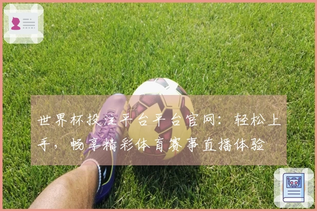 世界杯投注平台平台官网:轻松上手,畅享精彩体育赛事直播体验