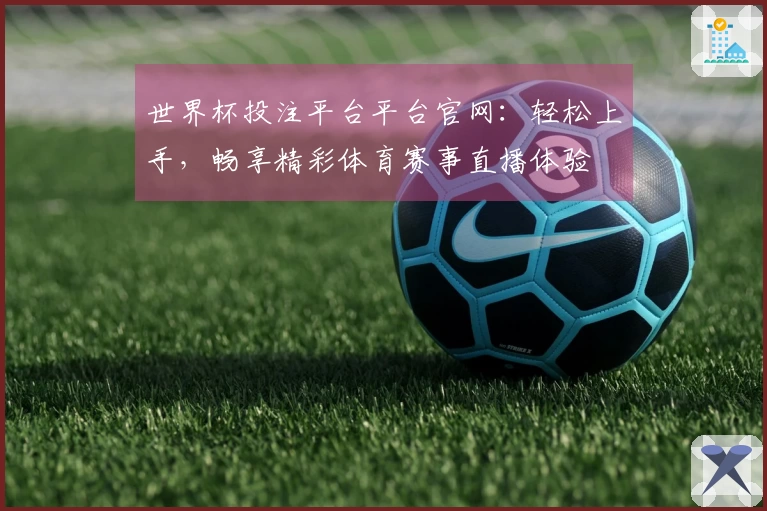 世界杯投注平台平台官网：轻松上手，畅享精彩体育赛事直播体验