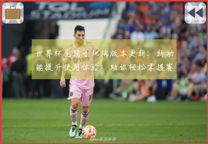 世界杯竞猜手机端版本更新：新功能提升使用体验，助你轻松掌握赛事动态