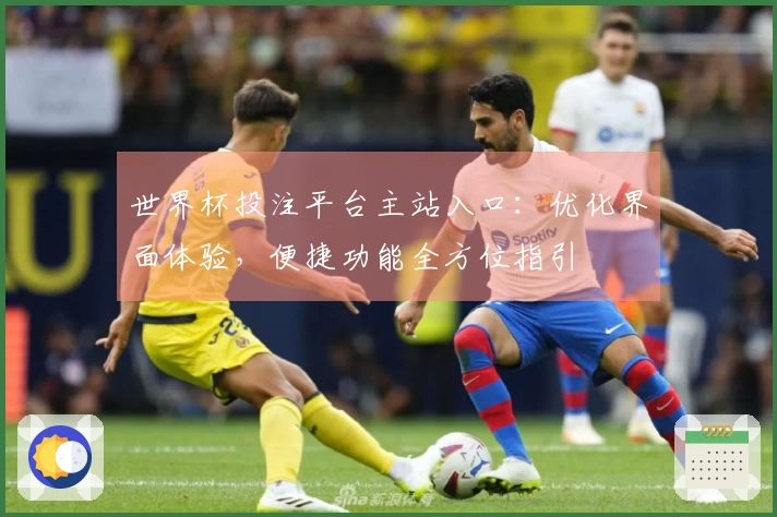 世界杯投注平台主站入口：优化界面体验，便捷功能全方位指引