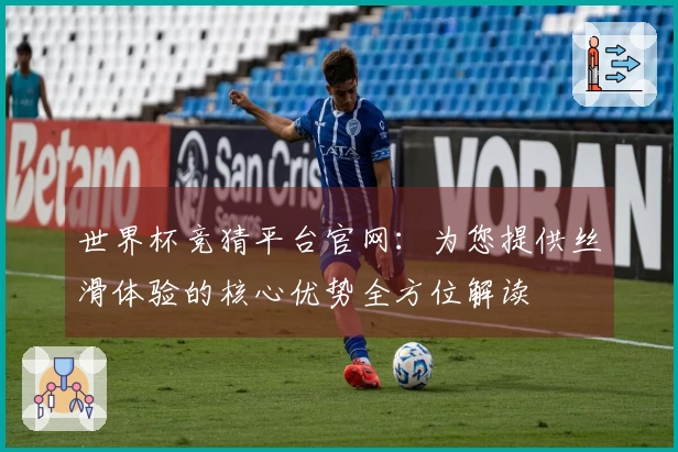世界杯竞猜平台官网:为您提供丝滑体验的核心优势全方位解读