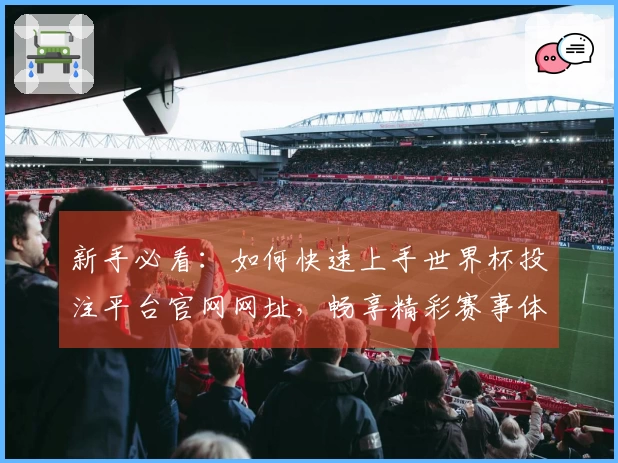新手必看:如何快速上手世界杯投注平台官网网址,畅享精彩赛事体验